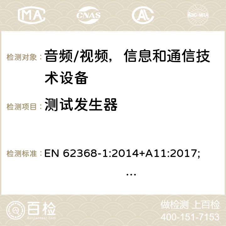 测试发生器 音频/视频，信息和通信技术设备 - 第1部分：安全要求 EN 62368-1:2014+A11:2017; 
IEC 62368-1:2014;
AS/NZS 62368.1:2018; IEC 62368-1:2018; UL 62368-1:2014 附录 D