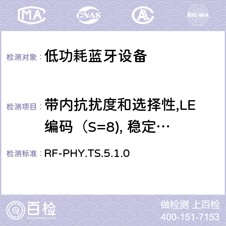 带内抗扰度和选择性,LE编码（S=8), 稳定调制指数 低功耗无线射频 RF-PHY.TS.5.1.0 4.5.34