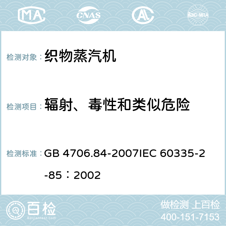 辐射、毒性和类似危险 家用和类似用途电器的安全 第2部分：织物蒸汽机的特殊要求 GB 4706.84-2007
IEC 60335-2-85：2002 32