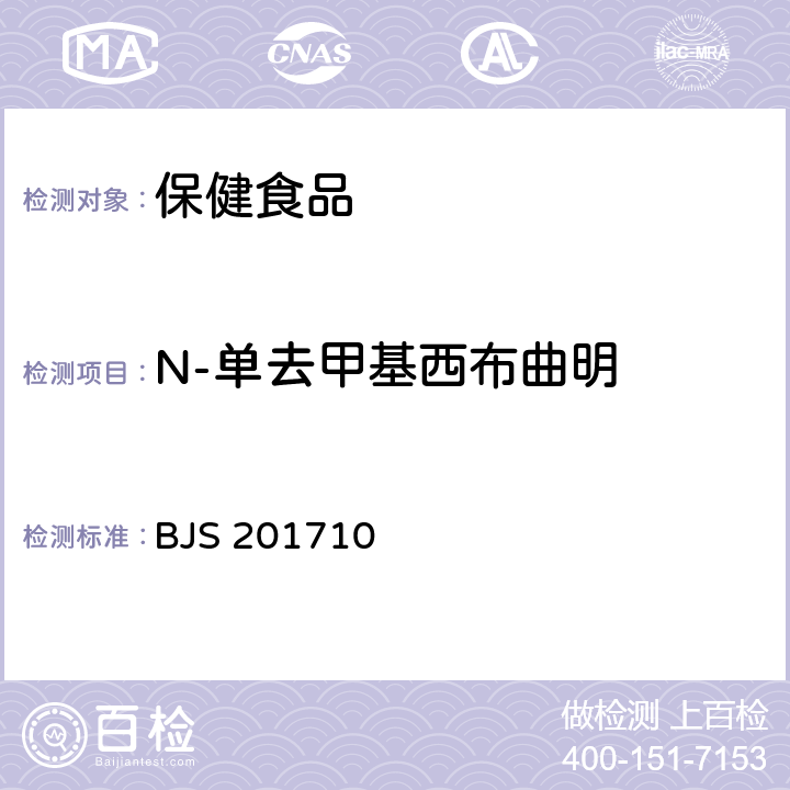 N-单去甲基西布曲明 总局关于发布《保健食品中75种非法添加化学药物的检测》等3项食品补充检验方法的公告（2017年第138号）保健食品中75种非法添加化学药物的检测 BJS 201710