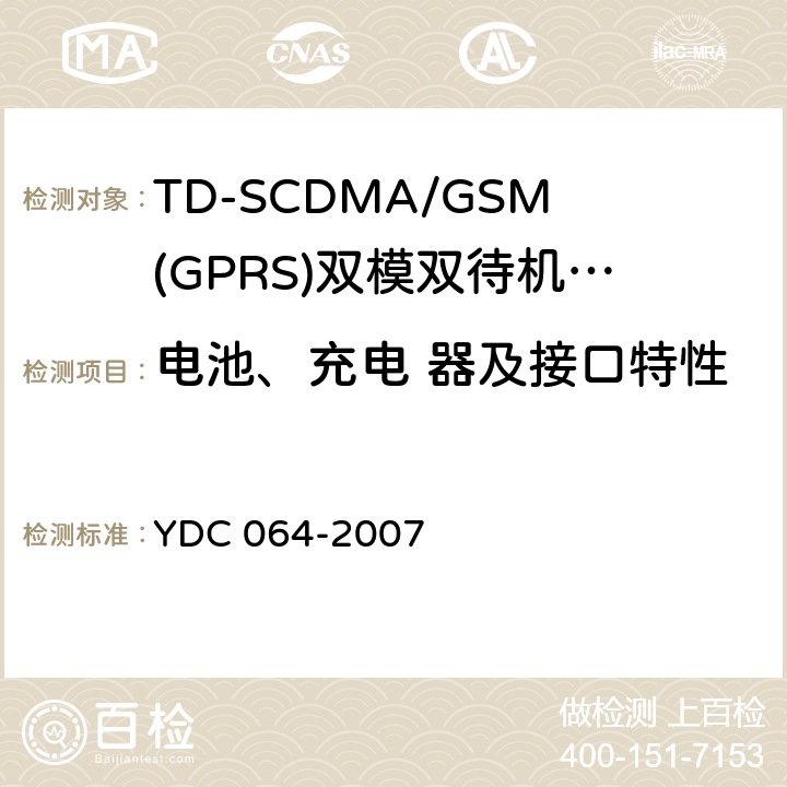 电池、充电 器及接口特性 TD-SCDMA/GSM(GPRS)双模双待机数字移动通信终端测试方法 YDC 064-2007 8