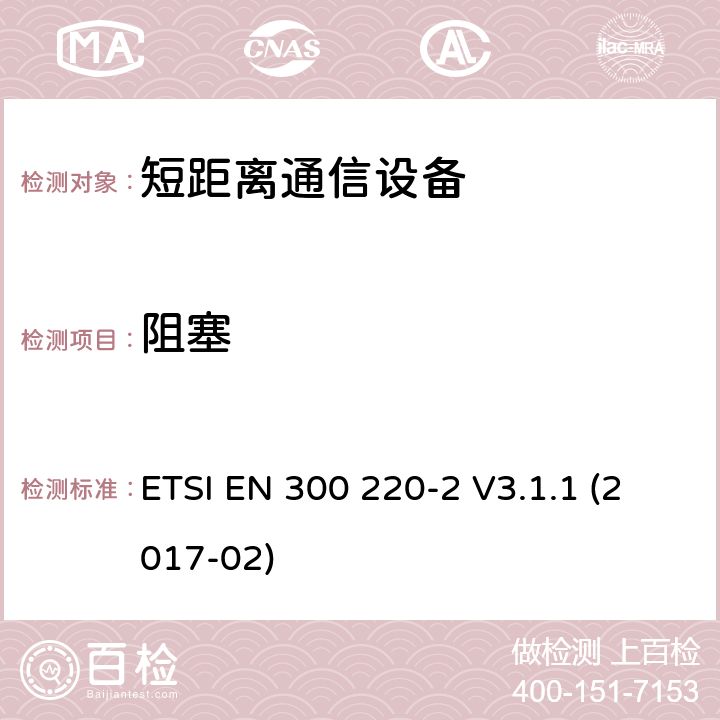 阻塞 短距离设备（SRD）运行频率范围为25 MHz至1 000 MHz;第二部分：协调标准涵盖了必要条件2004/53 / EU指令第3.2条的要求用于非特定无线电设备 ETSI EN 300 220-2 V3.1.1 (2017-02) 4.4.2