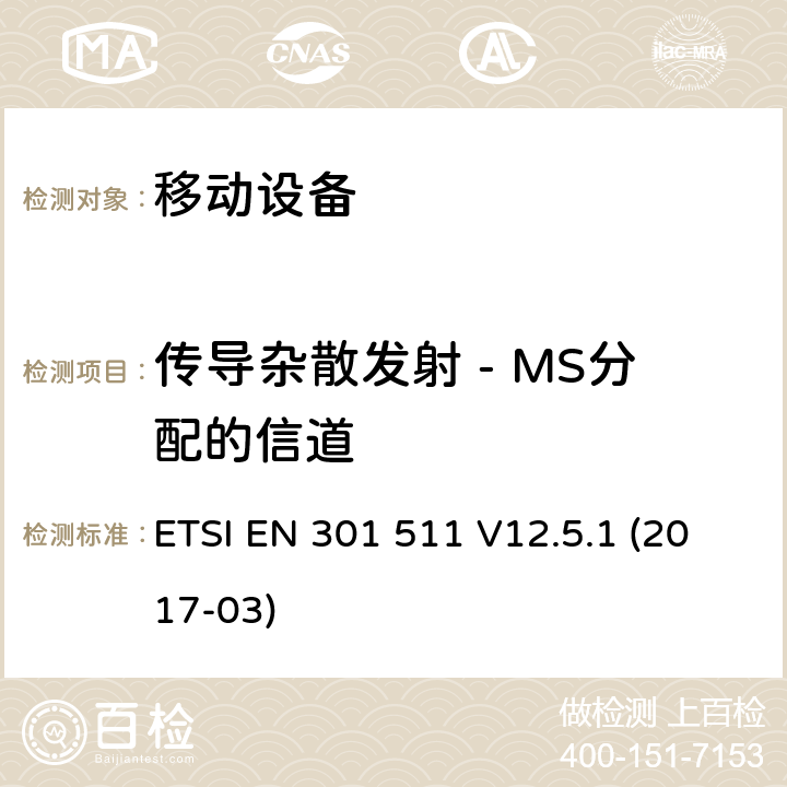 传导杂散发射 - MS分配的信道 全球移动通信系统（GSM）; 移动站（MS）设备; 协调标准，涵盖指令2014/53 / EU第3.2条的基本要求 ETSI EN 301 511 V12.5.1 (2017-03) 4.2.12