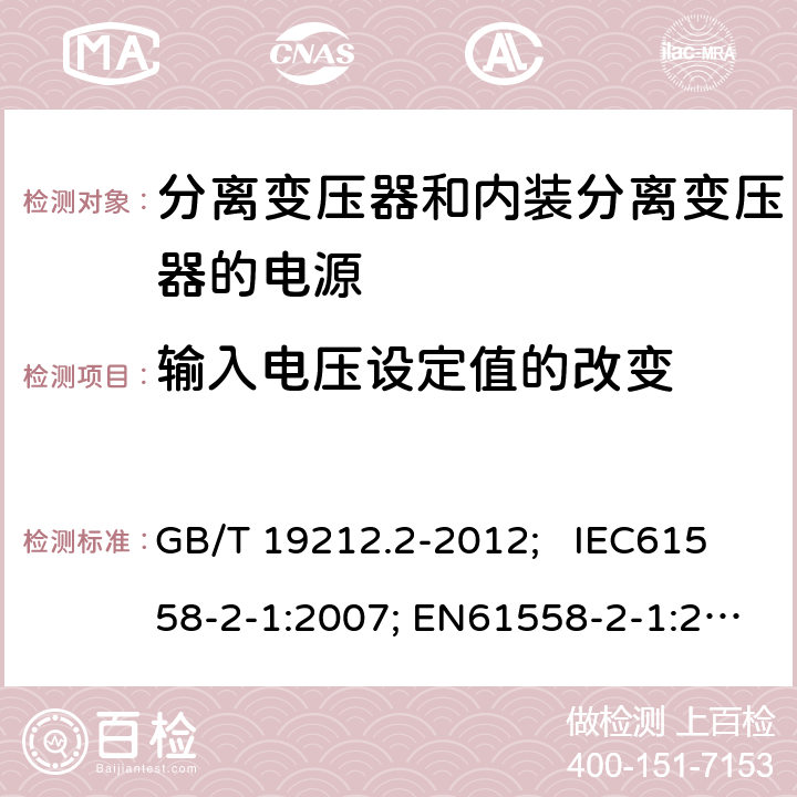 输入电压设定值的改变 电力变压器、电源、电抗器和类似产品的安全 第2部分：一般用途分离变压器和内装分离变压器的电源的特殊要求和试验 GB/T 19212.2-2012; IEC61558-2-1:2007; EN61558-2-1:2007 10