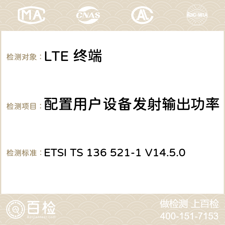 配置用户设备发射输出功率 "LTE； 演进型通用陆地无线接入(E-UTRA)； 用户设备一致性技术规范； 无线发射和接收； 第一部分: 一致性测试" ETSI TS 136 521-1 V14.5.0 6.2.5