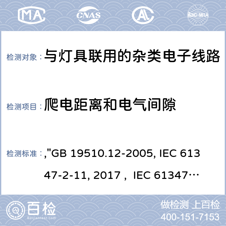 爬电距离和电气间隙 灯的控制装置 第12部分:与灯具联用的杂类电子线路的特殊要求,"GB 19510.12-2005, IEC 61347-2-11:2001/AMD1:2017 , IEC 61347-2-11:2001 BS/EN 61347-2-11:2001/A1:2019, AS/NZS 61347.2.11: 2003, JIS C 8147-2-11:2005 " 16