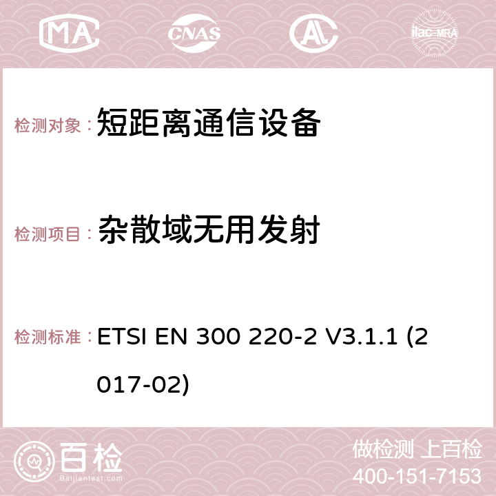 杂散域无用发射 短距离设备（SRD）运行频率范围为25 MHz至1 000 MHz;第二部分：协调标准涵盖了必要条件2004/53 / EU指令第3.2条的要求用于非特定无线电设备 ETSI EN 300 220-2 V3.1.1 (2017-02) 4.2.2