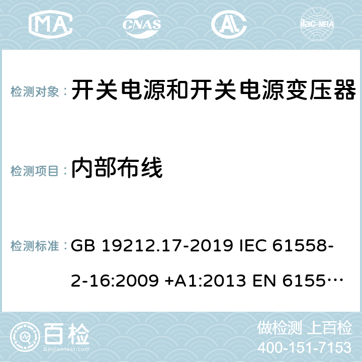 内部布线 开关型电源装置和开关型电源装置用变压器的特殊要求和试验 GB 19212.17-2019 IEC 61558-2-16:2009 +A1:2013 EN 61558-2-16:2009 +A1:2013 AS/NZS 61558.2.16:2010+A1:2010+A2:2012+A3:2014 J61558-2-16(H26) 21