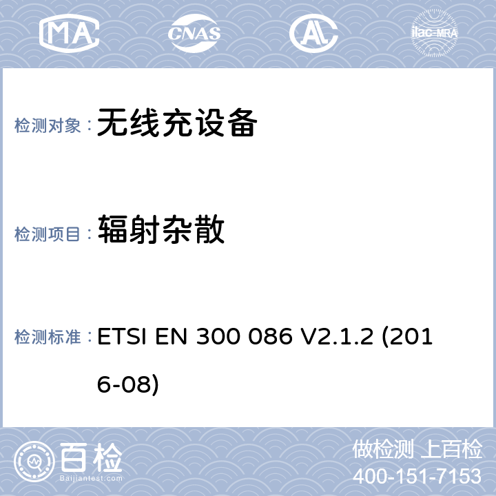 辐射杂散 陆地移动服务; 带有内部或外部射频的无线电设备 主要用于模拟语音的连接器; 涵盖基本规定的统一标准 欧盟指示2014/53/EU第3.2条 ETSI EN 300 086 V2.1.2 (2016-08) 7.6