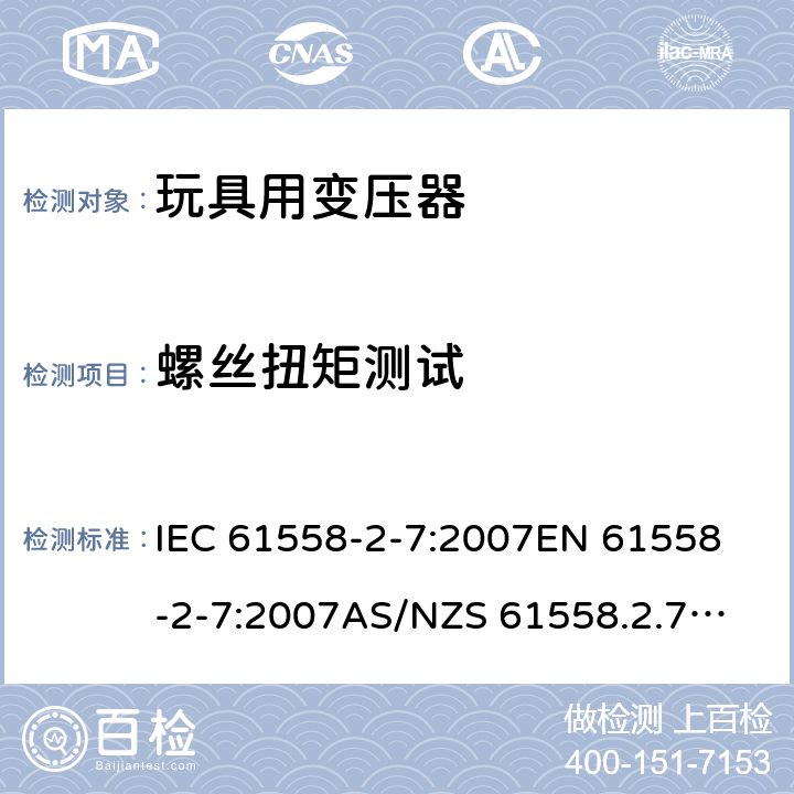 螺丝扭矩测试 玩具变压器的特殊要求和测试 IEC 61558-2-7:2007
EN 61558-2-7:2007
AS/NZS 61558.2.7:2008+A1:2012
AS/NZS 61558.2.7:2008 25.1