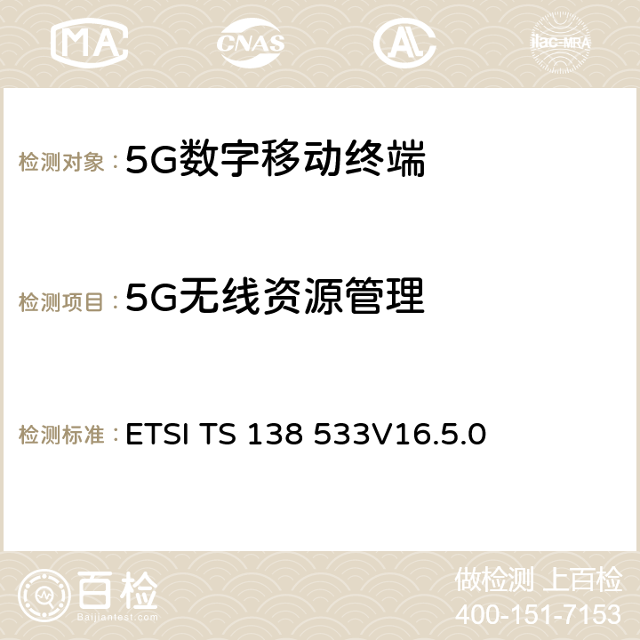 5G无线资源管理 5G；NR；用户设备(UE)一致性规范；无线资源管理（RRM） ETSI TS 138 533
V16.5.0 4,5,6,7,8