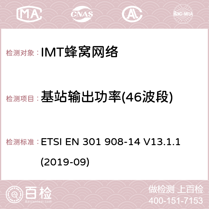 基站输出功率(46波段) “IMT蜂窝网络;接收无线电频谱的统一标准;第14部分:演化通用地面无线电接入(E-UTRA)基站(BS)” ETSI EN 301 908-14 V13.1.1 (2019-09) 4.2.17