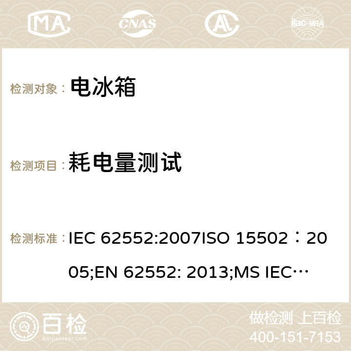 耗电量测试 家用冷冻器具-特性和测试方法 IEC 62552:2007
ISO 15502：2005;
EN 62552: 2013;
MS IEC 62552: 2011, 
UAE.S IEC 62552:2013, 
PNS IEC 62552:2012，SANS 62552: 2008; SANS 1691: 2015 第15章