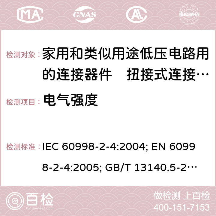 电气强度 家用和类似用途低压电路用的连接器件　第2部分：扭接式连接器件的特殊要求 IEC 60998-2-4:2004; EN 60998-2-4:2005; GB/T 13140.5-2008; AS/NZS IEC 60998.2.4:2012 13.3to13.4