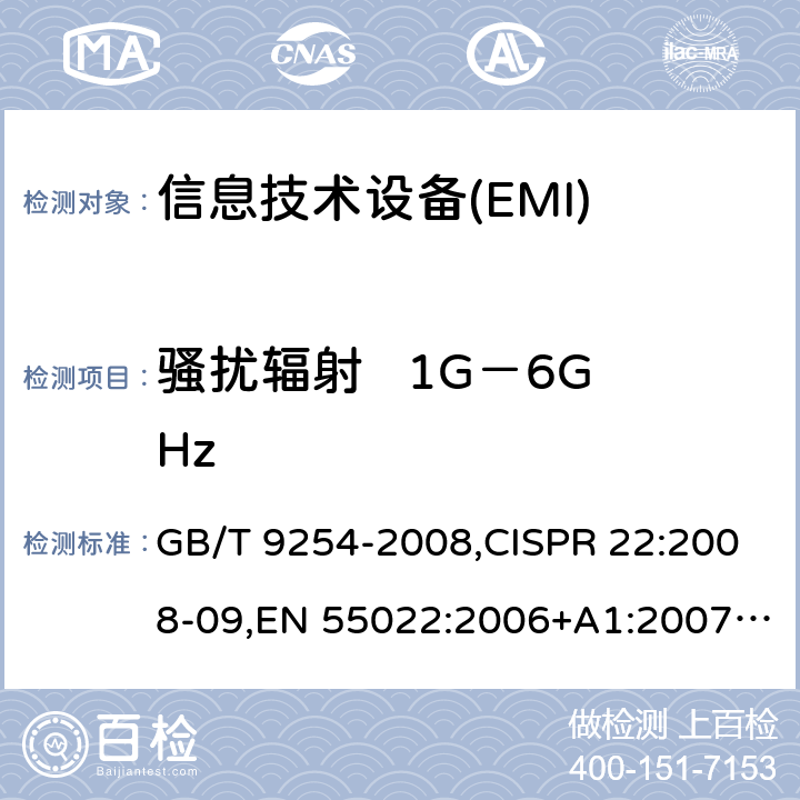 骚扰辐射   1G－6GHz 信息技术设备的无线电骚扰限值和测量方法 GB/T 9254-2008,CISPR 22:2008-09,EN 55022:2006+A1:2007+A2:2010, EN 55022:2010,AS/NZS CISPR 22:2009 +A1:2010 10