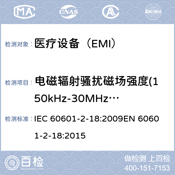 电磁辐射骚扰磁场强度(150kHz-30MHz)磁场强度(150kHz-30MHz) 医用电气设备 第2-18 部分:内镜设备基本安全性和基本性能的特殊要求 IEC 60601-2-18:2009
EN 60601-2-18:2015 202