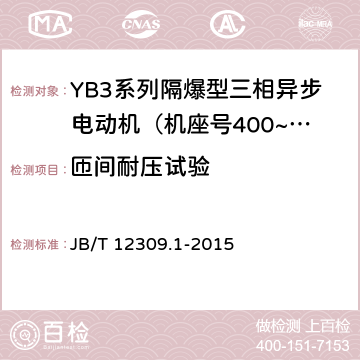 匝间耐压试验 隔爆型三相异步电动机技术条件 第1部分：YB3系列隔爆型三相异步电动机（机座号400~500） JB/T 12309.1-2015 4.15/5.4