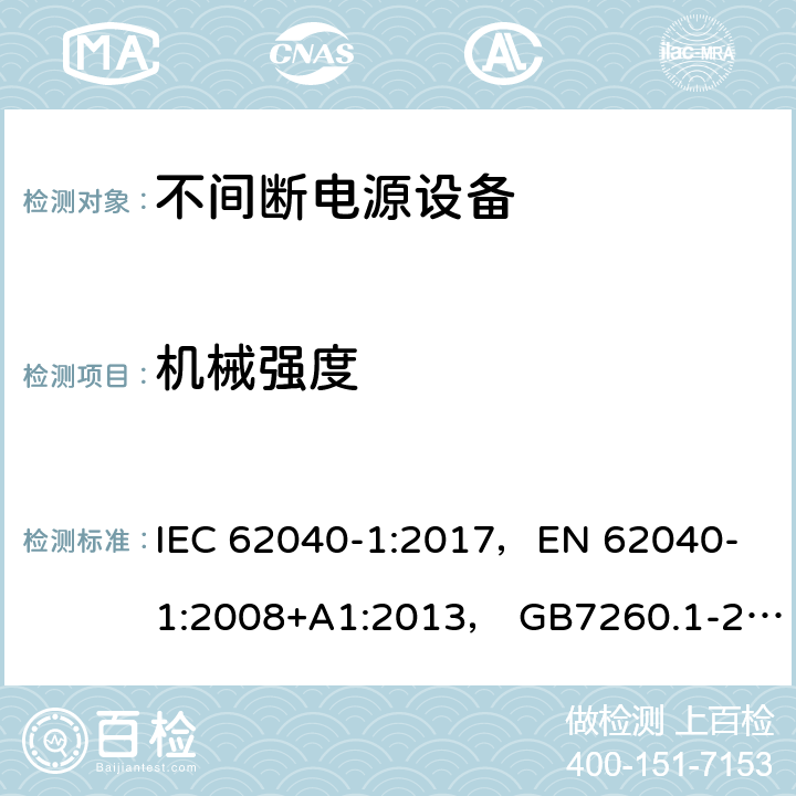 机械强度 不间断电源系统(UPS) 第1部分:UPS的一般要求和安全要求 IEC 62040-1:2017，
EN 62040-1:2008+A1:2013， GB7260.1-2008 7.3