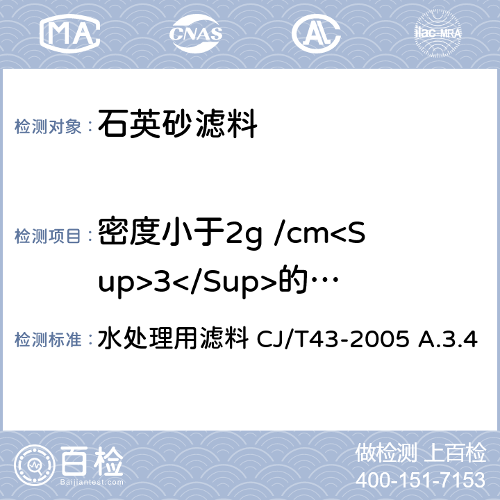 密度小于2g /cm<Sup>3</Sup>的轻物质含量 密度小于2g /cm<Sup>3</Sup>的轻物质含量（用于石英砂滤料的检验） 水处理用滤料 CJ/T43-2005 A.3.4