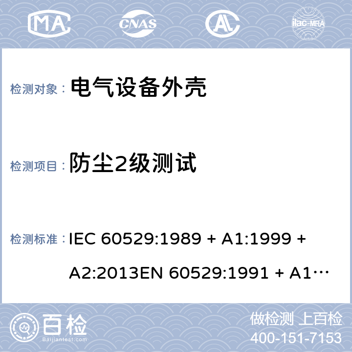 防尘2级测试 外壳防护等级（IP代码） IEC 60529:1989 + A1:1999 + A2:2013
EN 60529:1991 + A1:2000 + A2:2013 13.2