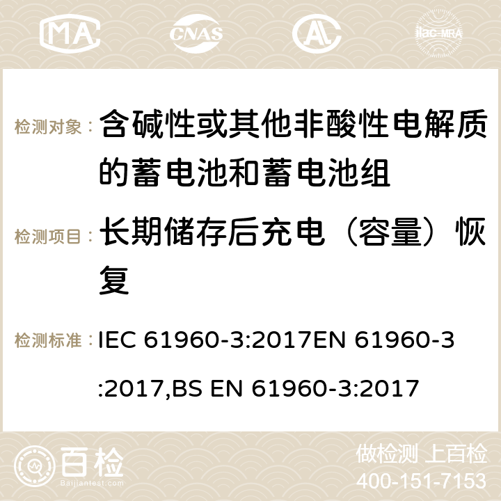 长期储存后充电（容量）恢复 含碱性或其他非酸性电解质的蓄电池和蓄电池组-便携式锂蓄电池和电池组-第3部分：棱柱形和圆柱形锂二次电池和电池组 IEC 61960-3:2017
EN 61960-3:2017,BS EN 61960-3:2017 7.3.5