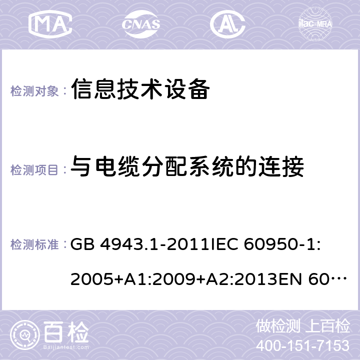 与电缆分配系统的连接 信息技术设备-安全-第1部分：一般要求 GB 4943.1-2011
IEC 60950-1:2005+A1:2009+A2:2013
EN 60950-1:2006+A11:2009+A1:2010+A12:2011+A2:2013
AS/NZS 60950.1:2015 7