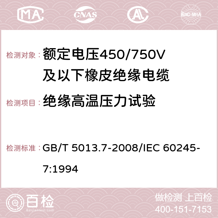 绝缘高温压力试验 额定电压450/750V及以下橡皮绝缘电缆 第7部分:耐热乙烯-乙酸乙烯酯橡皮绝缘电缆 GB/T 5013.7-2008/IEC 60245-7:1994 表2,4, 3.5