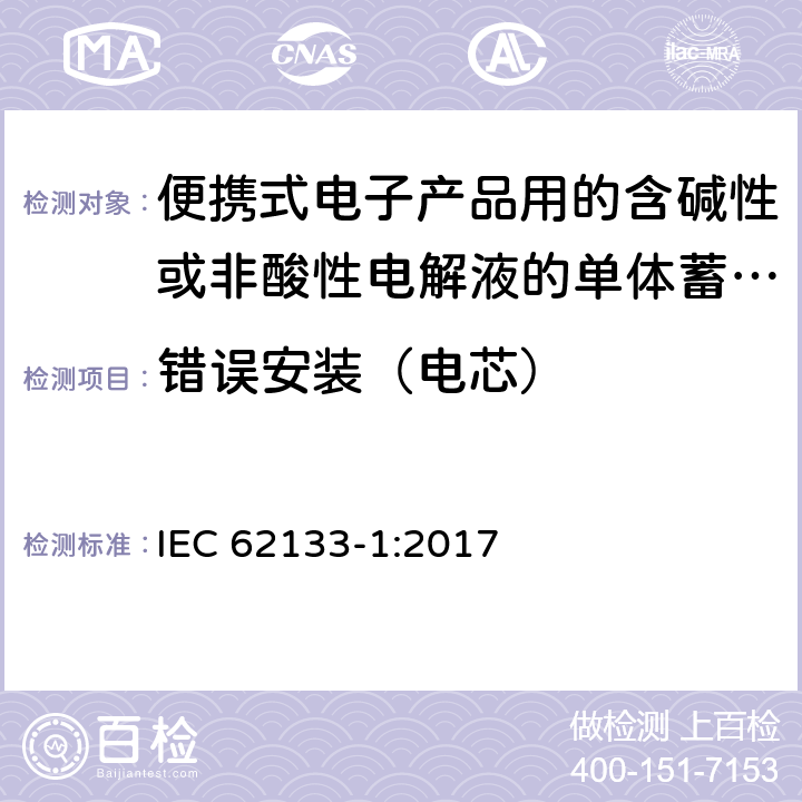 错误安装（电芯） 便携式电子产品用的含碱性或非酸性电解液的单体蓄电池和电池组 – 第一部分 镍体系 IEC 62133-1:2017 7.3.1