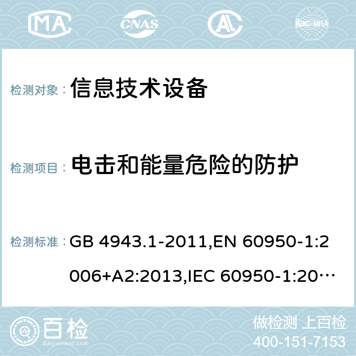 电击和能量危险的防护 信息技术设备的安全 GB 4943.1-2011,EN 60950-1:2006+A2:2013,IEC 60950-1:2005+A1:2009+A2:2013, 
AS/NZS 60950.1:2015 2.1