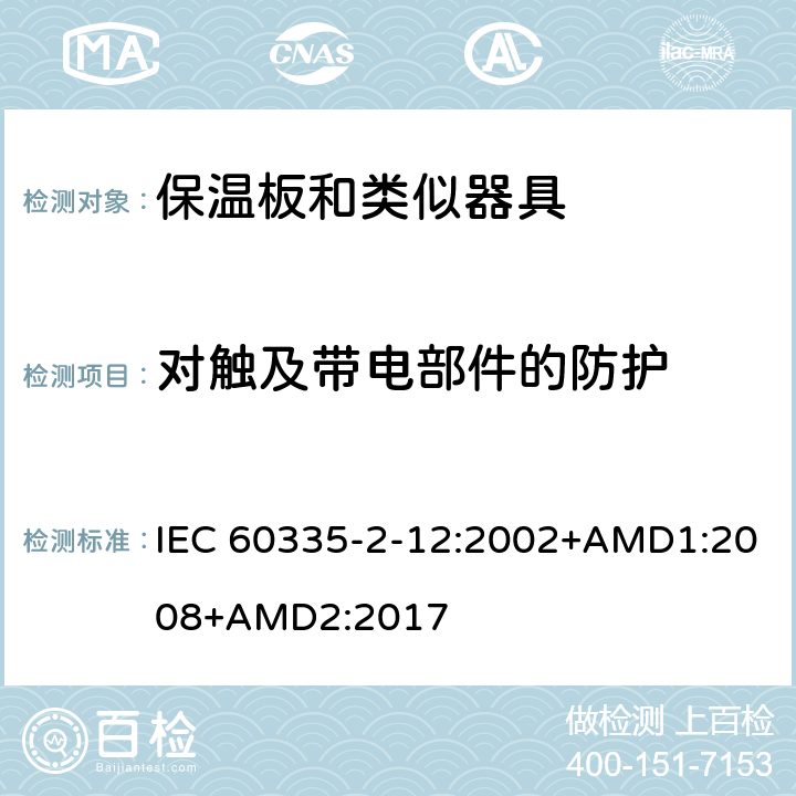 对触及带电部件的防护 家用和类似用途电器的安全 保温板和类似器具的特殊要求 IEC 60335-2-12:2002+AMD1:2008+AMD2:2017 8