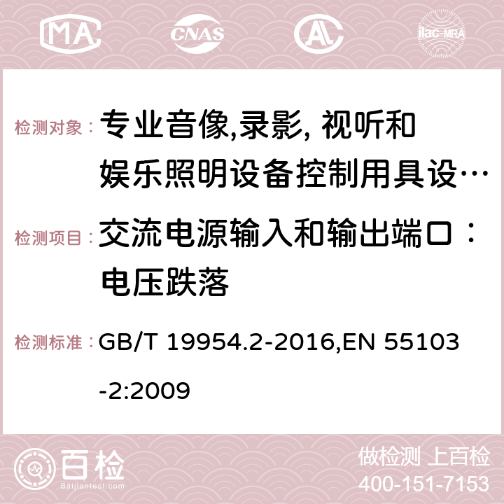 交流电源输入和输出端口：电压跌落 电磁兼容 专业用途的音频、视频、音视频和娱乐场所灯光控制设备产品类标准 第2部分：抗扰度 GB/T 19954.2-2016,
EN 55103-2:2009 5, 6