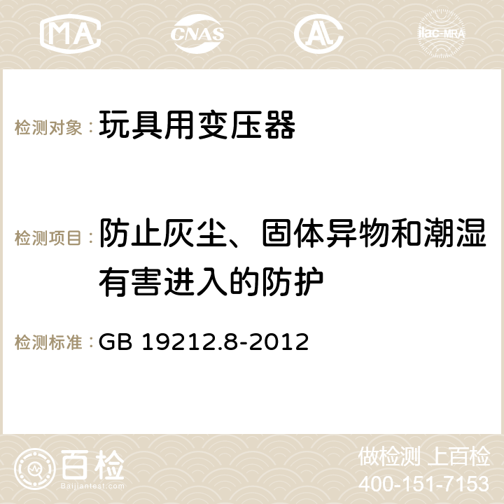 防止灰尘、固体异物和潮湿有害进入的防护 电力变压器、电源、电抗器和类似产品的安全 第8部分：玩具用变压器和电源的特殊要求和实验 GB 19212.8-2012 17