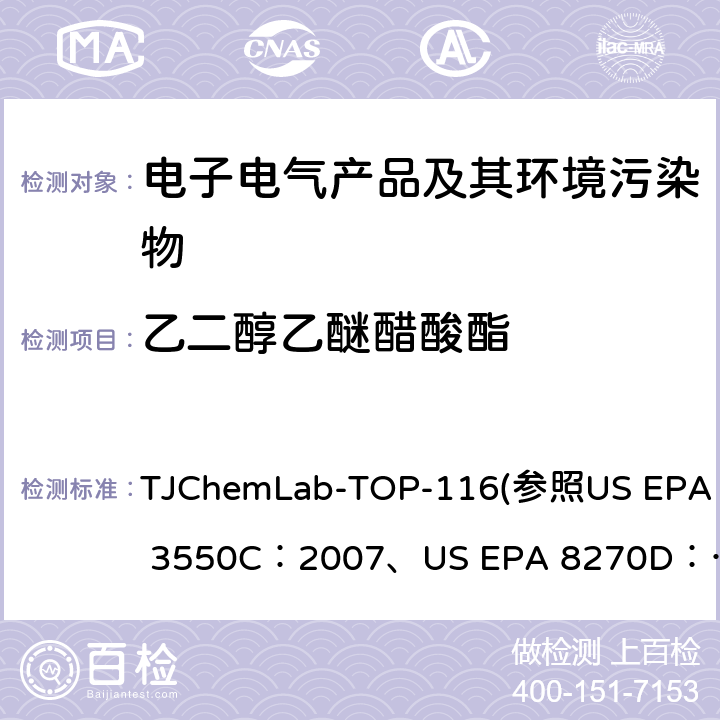 乙二醇乙醚醋酸酯 乙二醇乙醚醋酸酯的检测 TJChemLab-TOP-116
(参照US EPA 3550C：2007、
US EPA 8270D：2014)