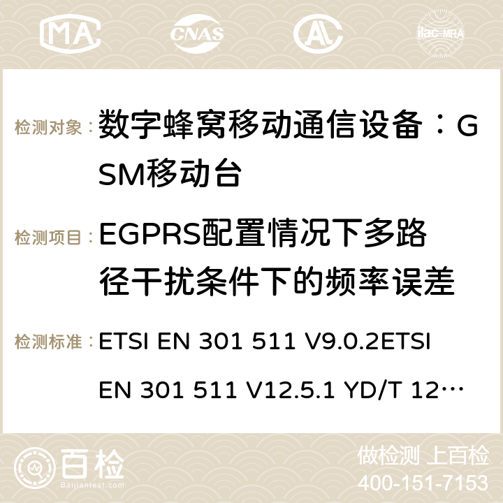 EGPRS配置情况下多路径干扰条件下的频率误差 全球移动通信系统(GSM)；移动台(MS)设备；涵盖第2014/53/EU号指令第3.2条基本要求的统一标准 ETSI EN 301 511 V9.0.2ETSI EN 301 511 V12.5.1 YD/T 1214-2006 YD/T 1215-2006 GB/T 22450.1-2008 4.2.23