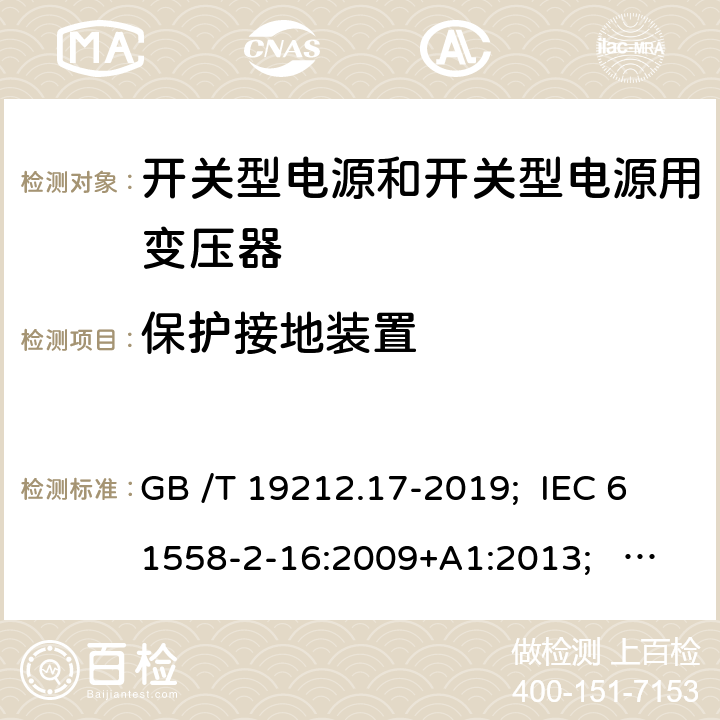 保護接地裝置 開關型電源和開關型電源用變壓器 GB /T 19212.17-2019; IEC 61558-2-16:2009+A1:2013; EN 61558-2-16:2009+A1:2013; AS/NZS 61558.2.16:2010+A1:2010+A2:2012+A3:2014; BS EN 61558-2-16: 2009+A1:2013 24