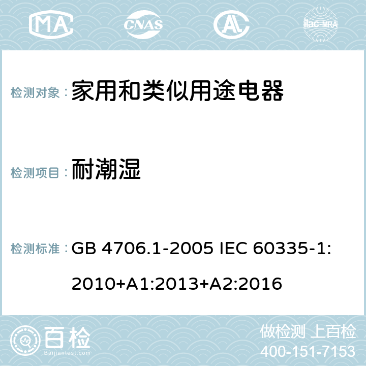 耐潮湿 家用和类似用途电器的安全 第1部分： 通用要求 GB 4706.1-2005 IEC 60335-1:2010+A1:2013+A2:2016 15