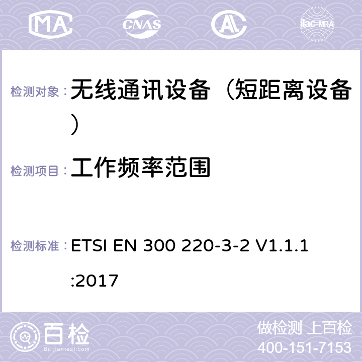 工作频率范围 短距离设备（SRD);使用在频率范围25MHz-1000MHz的射频设备;第3-2部分：涵盖指令2014/53/EU第3.2条基本要求的协调标准,工作在868,60 MHz to 868,70 MHz,869,25 MHz to 869,40 MHz,869,65 MHz to 869,70 MHz指定LCD/HR频率的无线报警设备 
ETSI EN 300 220-3-2 V1.1.1:2017 4.2.1