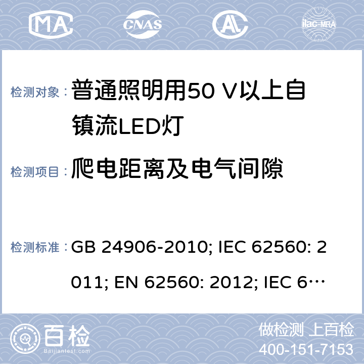 爬电距离及电气间隙 普通照明用50V以上自镇流LED灯 安全要求 GB 24906-2010; IEC 62560: 2011; EN 62560: 2012; IEC 62560: 2011+A1:2015; EN 62560: 2012+A1:2015; EN 62560: 2012+A1:2015+A11:2019 14