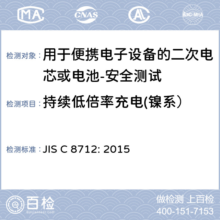 持续低倍率充电(镍系） JIS C 8712 用于便携电子设备的二次电芯或电池-安全测试 JIS C 8712: 2015 7.2.1