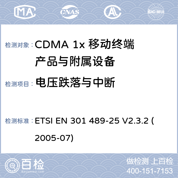 电压跌落与中断 ETSI EN 301 489 电磁兼容性和射频频谱问题（ERM）; 射频设备和服务的电磁兼容性（EMC）标准;第25部分:CDMA 1x 移动终端产品与附属设备电磁相容检测特殊要求 -25 V2.3.2 (2005-07) 7.2