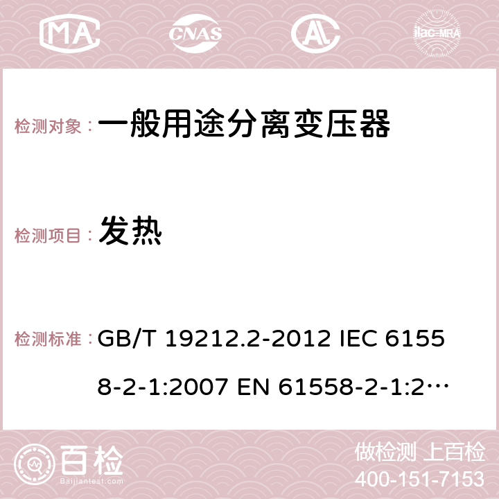 發(fā)熱 電力變壓器、電源、電抗器和類似產(chǎn)品的安全 第2部分：一般用途分離變壓器和內(nèi)裝分離變壓器的電源的特殊要求和試驗(yàn) GB/T 19212.2-2012 
IEC 61558-2-1:2007 
EN 61558-2-1:2007 14