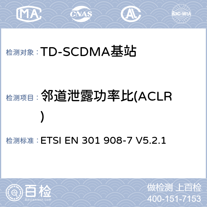 邻道泄露功率比(ACLR) 《IMT蜂窝网络;协调的EN涵盖R＆TTE指令第3.2条的基本要求;第7部分：CDMA TDD（UTRA TDD）基站（BS）》 ETSI EN 301 908-7 V5.2.1 5.3.2