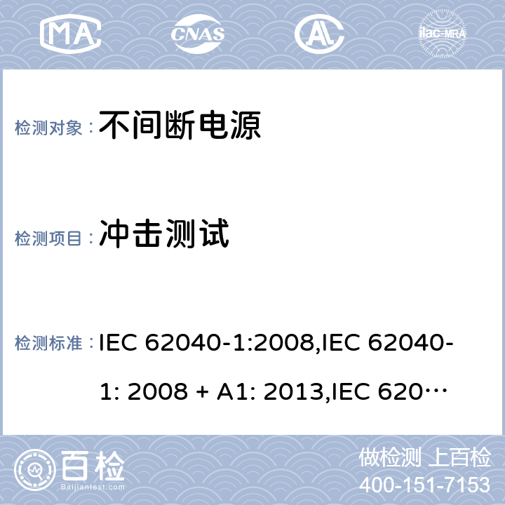 冲击测试 不间断电源设备(UPS) 第1部分：UPS的一般规定和安全要求 IEC 62040-1:2008,IEC 62040-1: 2008 + A1: 2013,IEC 62040-1: 2013,IEC 62040-1:2017,EN 62040-1:2008,EN 62040-1:2008 + A1: 2013 7.3 (4.2.5/参考标准)