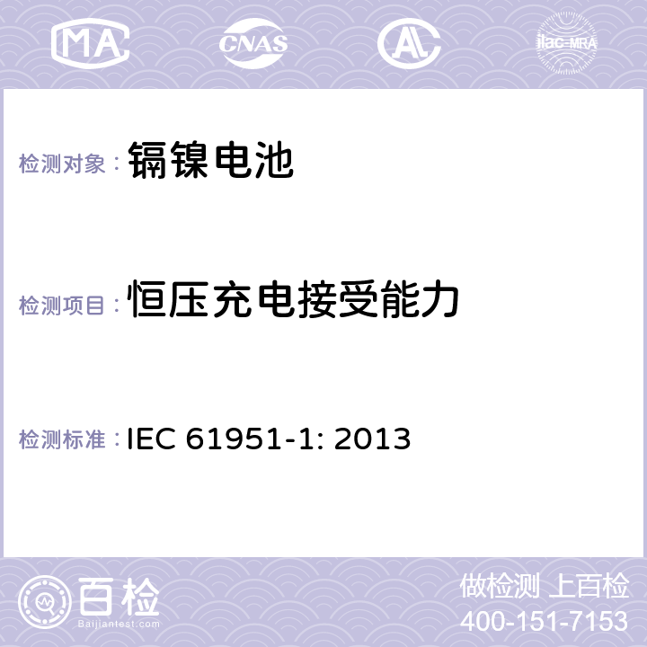 恒压充电接受能力 含碱性或其他非酸性电解质的蓄电池和蓄电池组-便携式密封单体蓄电池- 第1部分：镉镍电池 IEC 61951-1: 2013 7.6