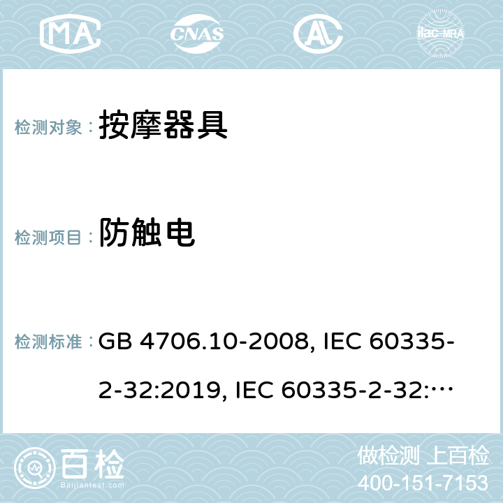 防触电 
家用和类似用途电器的安全 按摩器具的特殊要求 GB 4706.10-2008, IEC 60335-2-32:2019, IEC 60335-2-32:2002+AMD2:2013, BS/EN 60335-2-32：2003+A2:2015, BS/EN 60335-2-32:2021，AS/NZS 60335.2.32:2014, AS/NZS 60335.2.32：2020, JIS C 9335-2-32:2018, UL 60335-2-32:Ed1 8