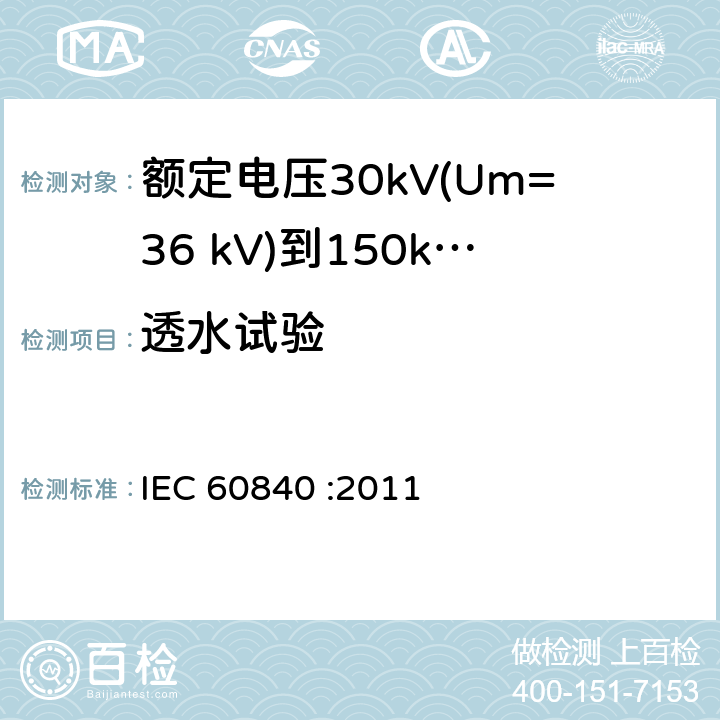 透水试验 额定电压30kV(Um=36 kV)到150kV(Um=170 kV)挤包绝缘电力电缆及其附件 试验方法和要求 IEC 60840 :2011 12.5.14,10.13