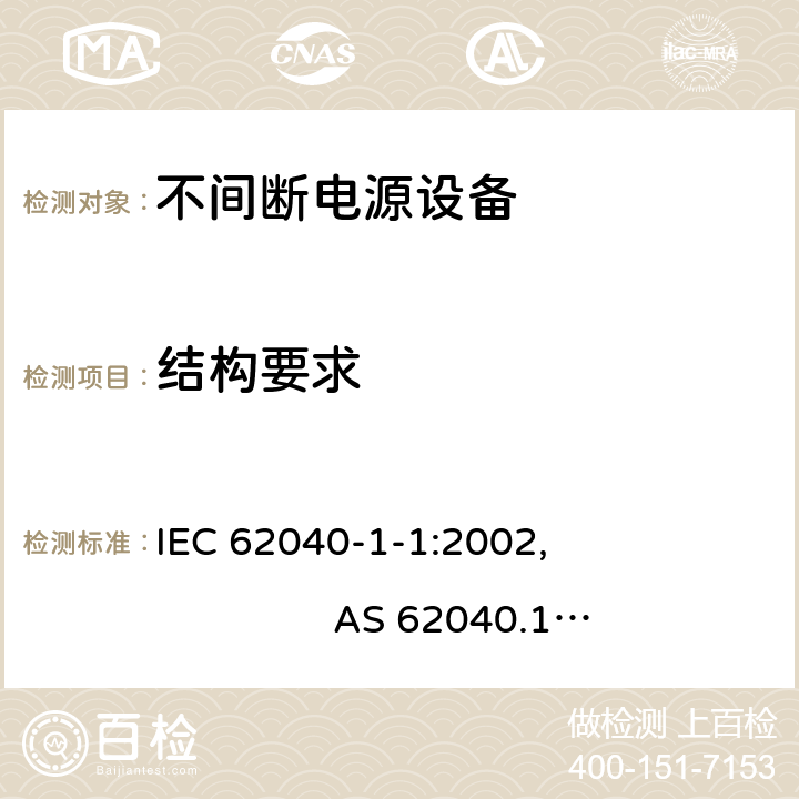 结构要求 不间断电源设备的通用安全要求 IEC 62040-1-1:2002, AS 62040.1.1-2003 (R2013), AS 62040.1.2-2003 (R2013), GB/T 7260.1-2008; EN 62040-1:2008+A1:2013, IEC 62040-1:2008+A1:2013, UL1778/CSA C22.2 NO.107.3-05 7