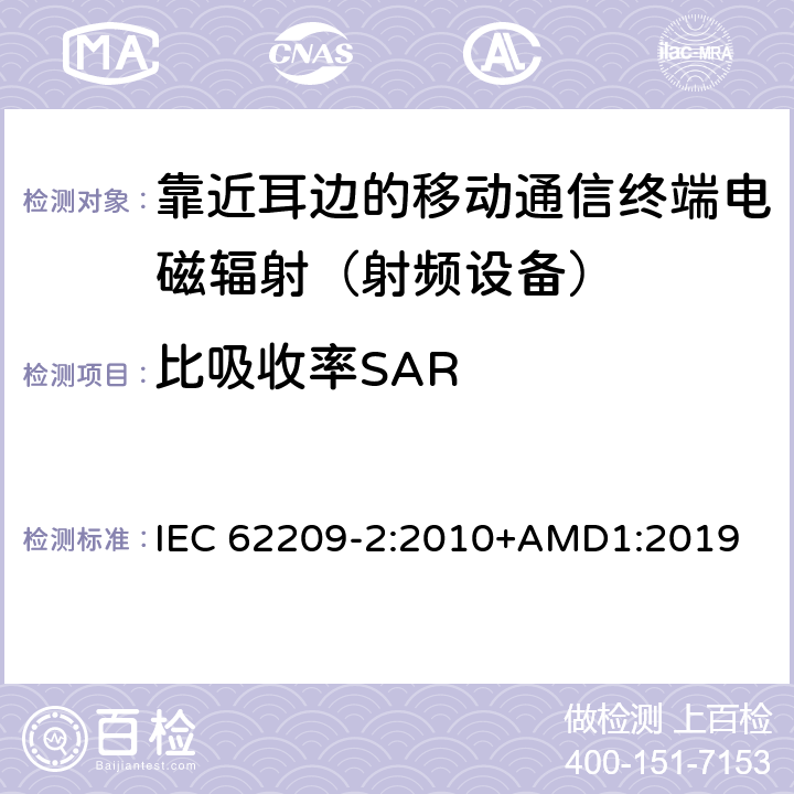比吸收率SAR 手持和身体佩戴使用的无线通信设备对人体的电磁照射—人体模型、仪器和规程 第二部分：靠近人体使用的移动无线通信设备的SAR评估规程（频率范围30MHz - 6GHz） IEC 62209-2:2010+AMD1:2019