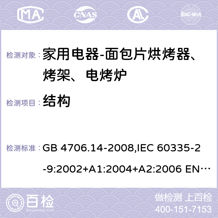 结构 家用和类似用途电器的安全 面包片烘烤器、烤架、电烤炉及类似用途器具的特殊要求 GB 4706.14-2008,IEC 60335-2-9:2002+A1:2004+A2:2006 EN 60335-2-9:2003 +A1:2004+A2:2006+A12:2007,AS/NZS 60335.2.9:2014+A1：2015+A2:2016 22