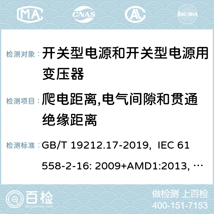 爬电距离,电气间隙和贯通绝缘距离 电源电压为1100V及以下的变压器、电抗器、电源装置和类似产品的安全 第17部分：开关型电源装置和开关型电源装置用变压器的特殊要求和试验 GB/T 19212.17-2019, IEC 61558-2-16: 2009+AMD1:2013, IEC 61558-2-16: 2009, BS/EN 61558-2-16:2009+A1:2013, AS/NZS 61558.2.16:2010+Amd3:2014, JIS C 61558-2-16:2012 26